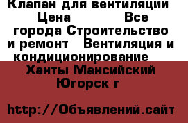Клапан для вентиляции › Цена ­ 5 000 - Все города Строительство и ремонт » Вентиляция и кондиционирование   . Ханты-Мансийский,Югорск г.